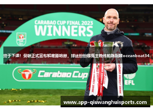 终于下课！曼联正式宣布解雇滕哈赫，球迷纷纷感慨主教练前路荆棘oceanboat34