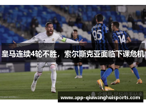 皇马连续4轮不胜，索尔斯克亚面临下课危机