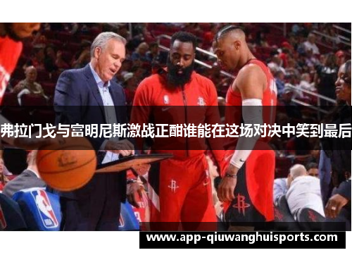 弗拉门戈与富明尼斯激战正酣谁能在这场对决中笑到最后
