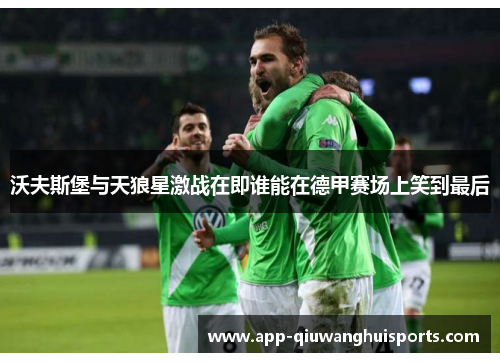 沃夫斯堡与天狼星激战在即谁能在德甲赛场上笑到最后