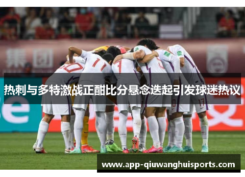 热刺与多特激战正酣比分悬念迭起引发球迷热议